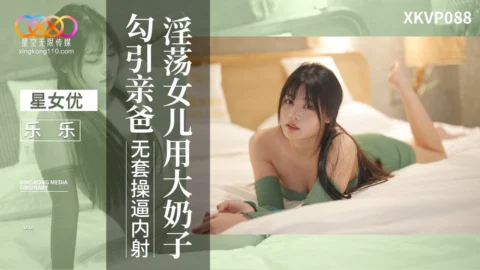 XKVP088 Lewd Daughter Seduces Her Dad with Big Boobs – Le Le